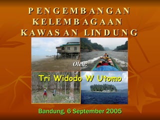 PENGEMBANGAN KELEMBAGAAN  KAWASAN LINDUNG Tri Widodo W Utomo Bandung, 6 September 2005 Oleh : 