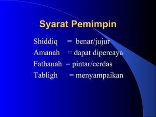 Syarat PemimpinSyarat Pemimpin
Shiddiq = benar/jujur
Amanah = dapat dipercaya
Fathanah = pintar/cerdas
Tabligh = menyampaikan
 