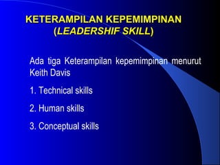 KETERAMPILAN KEPEMIMPINANKETERAMPILAN KEPEMIMPINAN
((LEADERSHIF SKILLLEADERSHIF SKILL))
Ada tiga Keterampilan kepemimpinan menurut
Keith Davis
1. Technical skills
2. Human skills
3. Conceptual skills
 