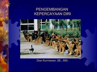 PENGEMBANGAN
KEPERCAYAAN DIRI
Dian Kurniawan, SE., MSi.
 