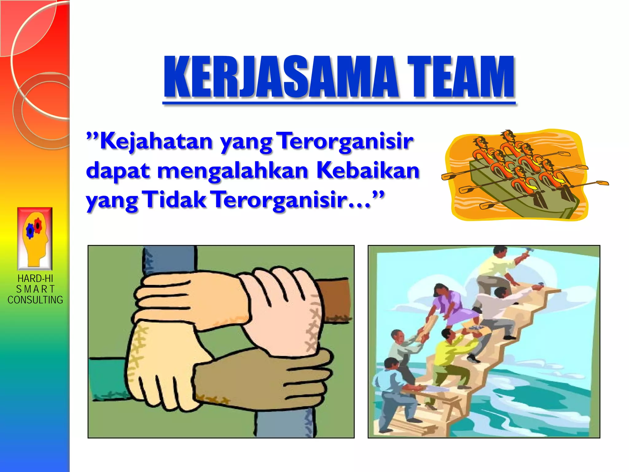 HARD-HI
S M A R T
CONSULTING
KERJASAMA TEAM
”Kejahatan yangTerorganisir
dapat mengalahkan Kebaikan
yangTidakTerorganisir…”
 