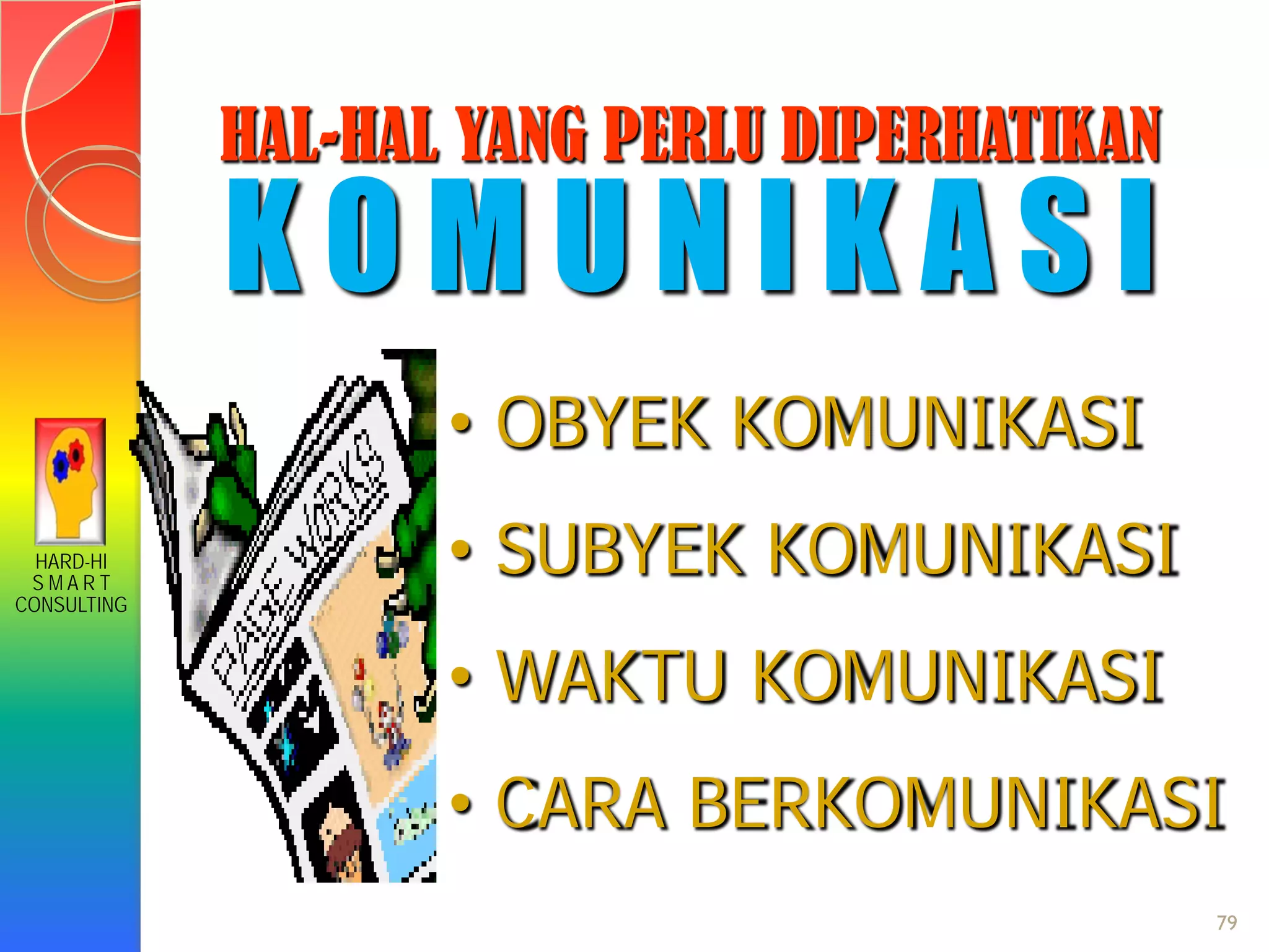 HARD-HI
S M A R T
CONSULTING
HAL-HAL YANG PERLU DIPERHATIKAN
K O M U N I K A S I
• OBYEK KOMUNIKASI
• SUBYEK KOMUNIKASI
• WAKTU KOMUNIKASI
• CARA BERKOMUNIKASI
79
 