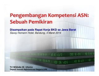 Pengembangan Kompetensi ASN:
Sebuah Pemikiran
Disampaikan pada Rapat Kerja BKD se Jawa Barat
Savoy Homann Hotel, Bandung, 4 Maret 2014

Tri Widodo W. Utomo
Deputi Inovasi Administrasi Negara LAN

 