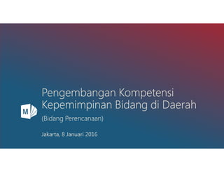 PengembanganPengembanganPengembanganPengembangan KompetensiKompetensiKompetensiKompetensi
KepemimpinanKepemimpinanKepemimpinanKepemimpinan BidangBidangBidangBidang di Daerahdi Daerahdi Daerahdi Daerah
((((BidangBidangBidangBidang PerencanaanPerencanaanPerencanaanPerencanaan))))
Jakarta, 8 Januari 2016
 