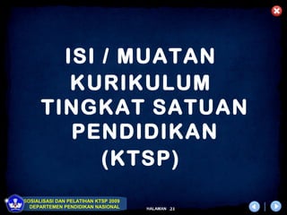ISI / MUATAN
         KURIKULUM
      TINGKAT SATUAN
         PENDIDIKAN
            (KTSP)
SOSIALISASI DAN PELATIHAN KTSP 2009
  DEPARTEMEN PENDIDIKAN NASIONAL      HALAMAN   21
 