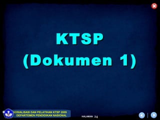 KTSP
      (Dokumen 1)


SOSIALISASI DAN PELATIHAN KTSP 2009
  DEPARTEMEN PENDIDIKAN NASIONAL      HALAMAN   24
 