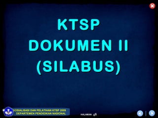 KTSP
          DOKUMEN II
           (SILABUS)

SOSIALISASI DAN PELATIHAN KTSP 2009
  DEPARTEMEN PENDIDIKAN NASIONAL      HALAMAN   48
 