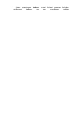 • Konsep pengembangan kurikulum meliputi berbagai pengertian kurikulum,
perekayasaan kurikulum, dan asas pengembangan kurikulum
 