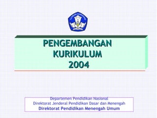 Departemen Pendidikan Nasional Direktorat Jenderal Pendidikan Dasar dan Menengah Direktorat Pendidikan Menengah Umum PENGEMBANGAN  KURIKULUM  2004 
