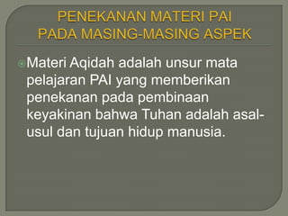 Materi Aqidah adalah unsur mata
 pelajaran PAI yang memberikan
 penekanan pada pembinaan
 keyakinan bahwa Tuhan adalah asal-
 usul dan tujuan hidup manusia.
 