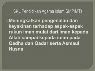 Meningkatkan  pengenalan dan
 keyakinan terhadap aspek-aspek
 rukun iman mulai dari iman kepada
 Allah sampai kepada iman pada
 Qadha dan Qadar serta Asmaul
 Husna
 