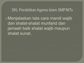 Menjelaskan   tata cara mandi wajib
 dan shalat-shalat munfarid dan
 jamaah baik shalat wajib maupun
 shalat sunat.
 