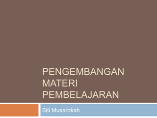 PENGEMBANGAN
MATERI
PEMBELAJARAN
Siti Musarokah
 