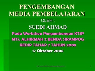 PENGEMBANGAN MEDIA PEMBELAJARAN OLEH : SUEDI AHMAD Pada Workshop Pengembangan KTSP MTS. ALHIKMAH 2 BENDA SIRAMPOG REDIP TAHAP 7 TAHUN 2008 17 Oktober 2008 