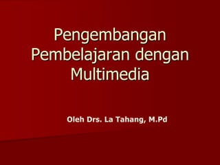 Pengembangan Pembelajaran dengan Multimedia Oleh Drs. La Tahang, M.Pd 