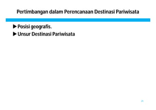 Pertimbangan dalam Perencanaan Destinasi Pariwisata 
Posisi geografis. 
Unsur Destinasi Pariwisata 
24 
 