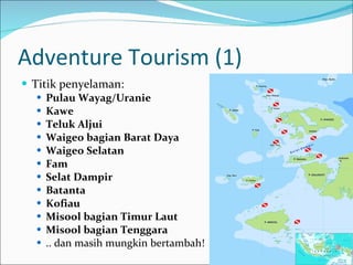 Adventure Tourism (1) Titik penyelaman: Pulau Wayag/Uranie Kawe Teluk Aljui Waigeo bagian Barat Daya Waigeo Selatan Fam Selat Dampir Batanta Kofiau Misool bagian Timur Laut Misool bagian Tenggara .. dan masih mungkin bertambah! 