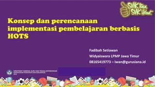 Konsep dan perencanaan
implementasi pembelajaran berbasis
HOTS
Fadibah Setiawan
Widyaiswara LPMP Jawa Timur
08165419773 – iwan@gurusiana.id
 