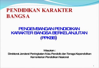 PENDIDIKAN KARAKTER BANGSA ,[object Object],[object Object],[object Object],PENGEMBANGAN PENDIDIKAN  KARAKTER BANGSA BERKELANJUTAN  (PPKBB )  