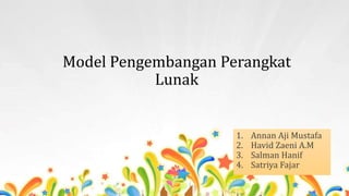 Model Pengembangan Perangkat
Lunak
1. Annan Aji Mustafa
2. Havid Zaeni A.M
3. Salman Hanif
4. Satriya Fajar
 