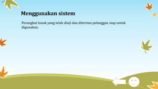Menggunakan sistem
Perangkat lunak yang telah diuji dan diterima pelanggan siap untuk
digunakan.
 