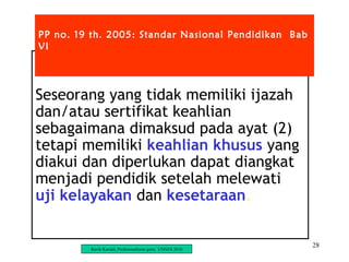 28
Seseorang yang tidak memiliki ijazah
dan/atau sertifikat keahlian
sebagaimana dimaksud pada ayat (2)
tetapi memiliki keahlian khusus yang
diakui dan diperlukan dapat diangkat
menjadi pendidik setelah melewati
uji kelayakan dan kesetaraan.
PP no. 19 th. 2005: Standar Nasional Pendidikan Bab
VI
Ravik Karsidi, Profesionalisme guru, UNNES 2010
 