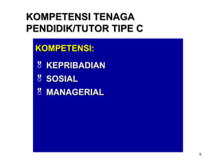 9
KOMPETENSI:KOMPETENSI:
 KEPRIBADIANKEPRIBADIAN
 SOSIALSOSIAL
 MANAGERIALMANAGERIAL
KOMPETENSI TENAGAKOMPETENSI TENAGA
PENDIDIK/TUTOR TIPE CPENDIDIK/TUTOR TIPE C
 