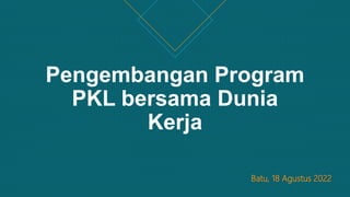 Pengembangan Program
PKL bersama Dunia
Kerja
Batu, 18 Agustus 2022
 