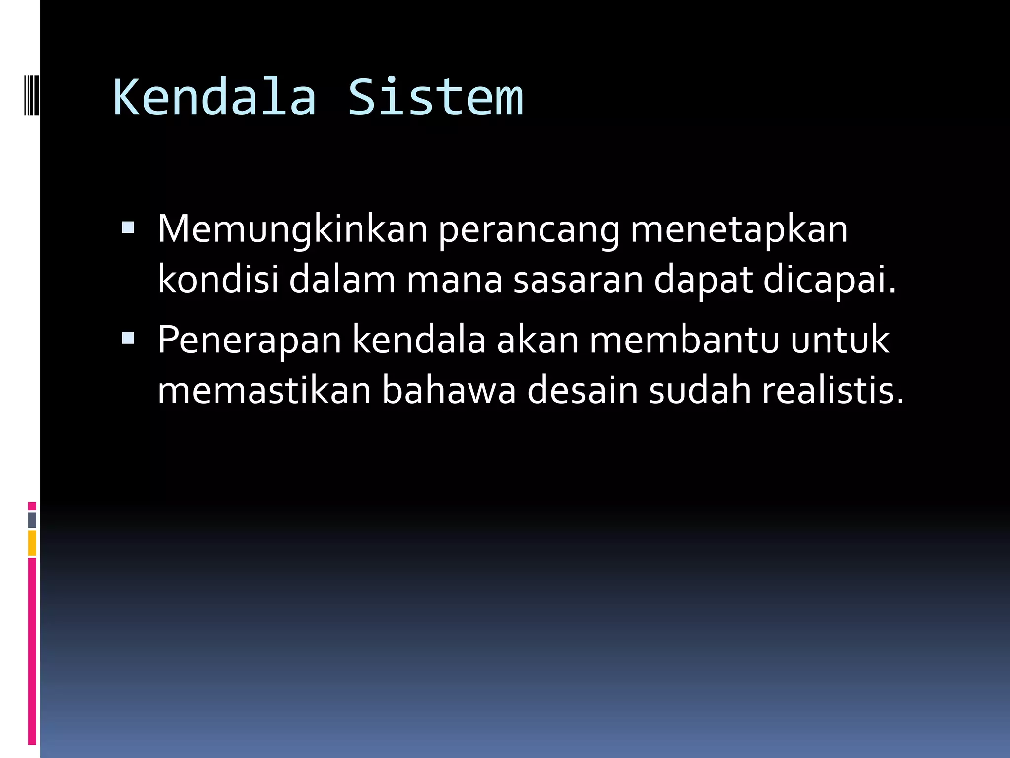 Kendala Sistem

 Memungkinkan perancang menetapkan
  kondisi dalam mana sasaran dapat dicapai.
 Penerapan kendala akan membantu untuk
  memastikan bahawa desain sudah realistis.
 