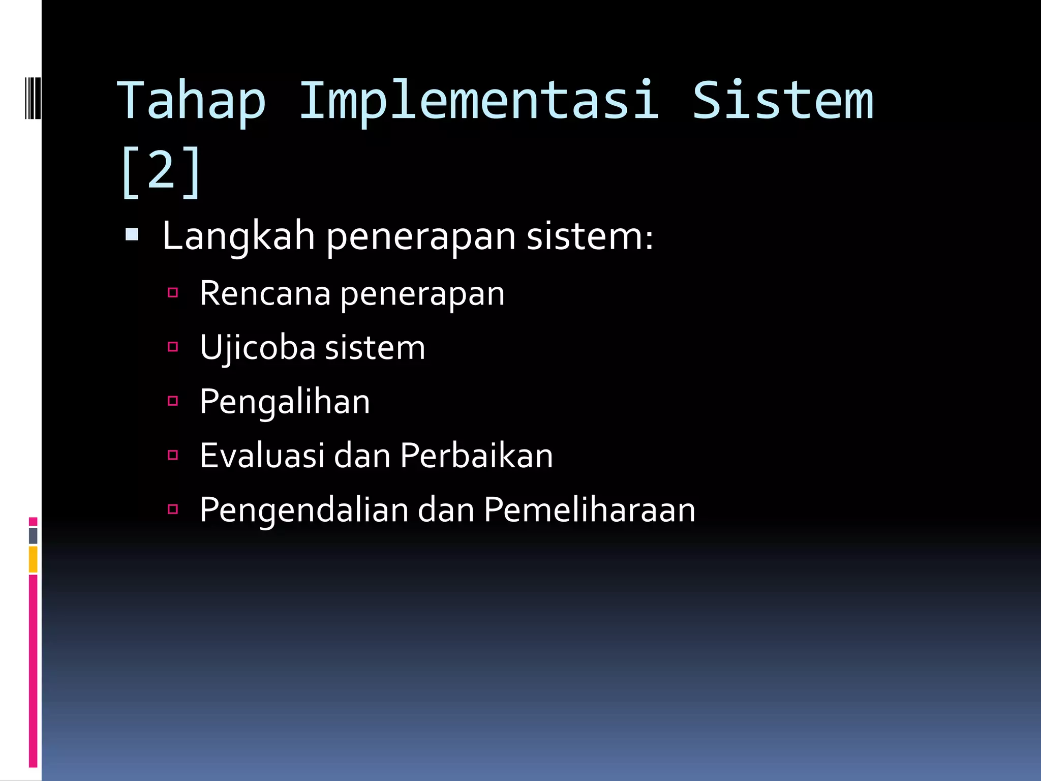 Tahap Implementasi Sistem
[2]
 Langkah penerapan sistem:
   Rencana penerapan
   Ujicoba sistem
   Pengalihan
   Evaluasi dan Perbaikan
   Pengendalian dan Pemeliharaan
 