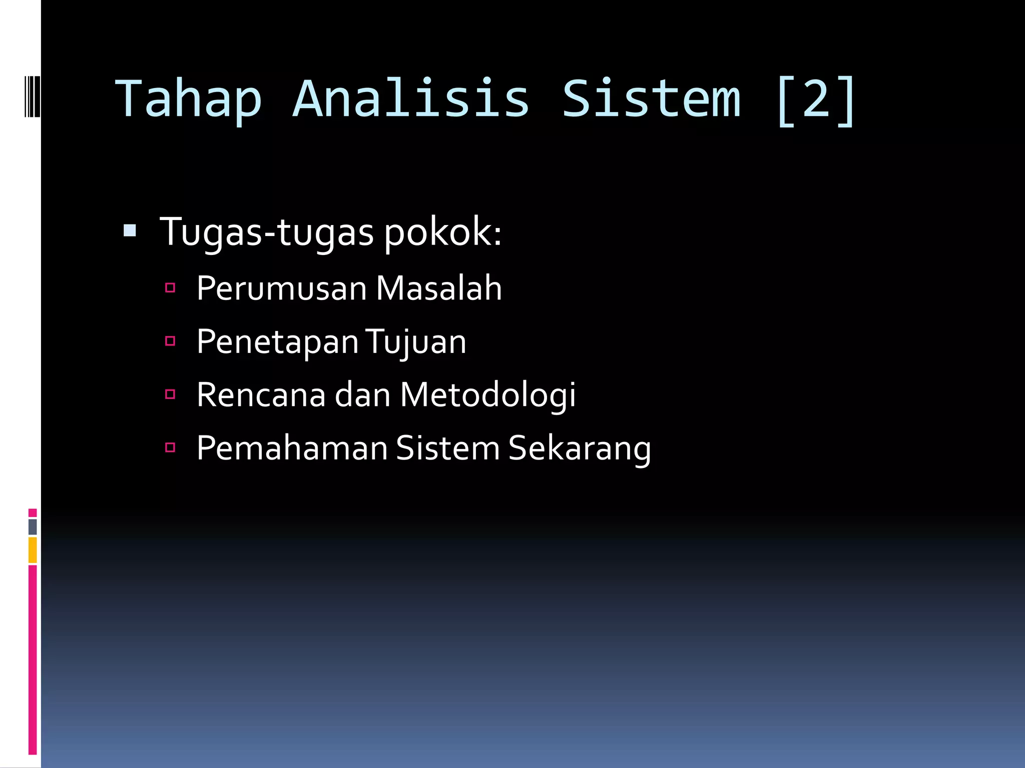 Tahap Analisis Sistem [2]

 Tugas-tugas pokok:
   Perumusan Masalah
   Penetapan Tujuan
   Rencana dan Metodologi
   Pemahaman Sistem Sekarang
 
