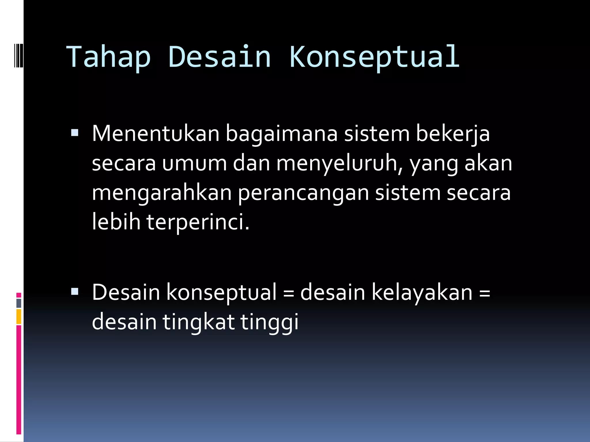 Tahap Desain Konseptual

 Menentukan bagaimana sistem bekerja
  secara umum dan menyeluruh, yang akan
  mengarahkan perancangan sistem secara
  lebih terperinci.

 Desain konseptual = desain kelayakan =
  desain tingkat tinggi
 