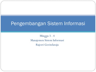Minggu 3 - 4 Manajemen Sistem Informasi Rajesri Govindaraju Pengembangan Sistem Informasi 