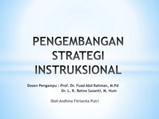 Dosen Pengampu : Prof. Dr. Fuad Abd Rahman, M.Pd
Dr. L. R. Retno Susanti, M. Hum
Oleh Andhina Fitrianita Putri
 