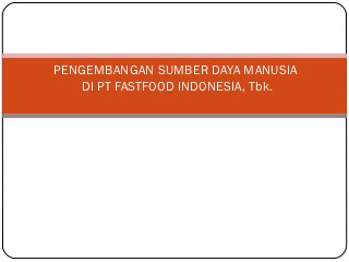 PENGEMBANGAN SUMBER DAYA MANUSIA
   DI PT FASTFOOD INDONESIA, Tbk.
 