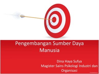 Pengembangan Sumber Daya
Manusia
Dina Haya Sufya
Magister Sains Psikologi Industri dan
Organisasi
 