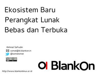 Ekosistem Baru
  Perangkat Lunak
  Bebas dan Terbuka

    Akhmat Safrudin
       somat@di.blankon.in
       @somatomat




http://www.blankonlinux.or.id
 