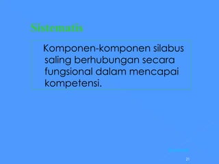Sistematis     Komponen-komponen silabus  saling berhubungan secara fungsional dalam mencapai kompetensi. [Kembali] 