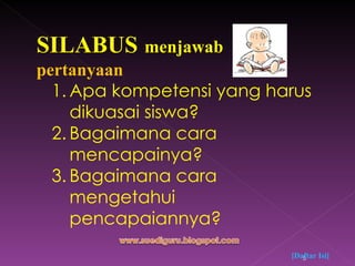 SILABUS   menjawab  pertanyaan Apa kompetensi yang harus dikuasai siswa? Bagaimana cara mencapainya? Bagaimana cara mengetahui pencapaiannya? [Daftar Isi] 