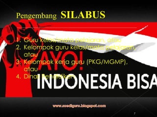 Pengembang  SILABUS Guru kelas/mata pelajaran, atau Kelompok guru kelas/mata pelajaran, atau Kelompok kerja guru (PKG/MGMP), atau Dinas Pendidikan 