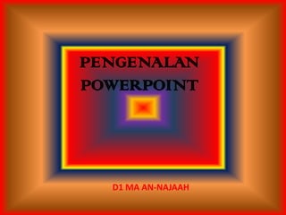 PENGENALAN
POWERPOINT




  D1 MA AN-NAJAAH
 