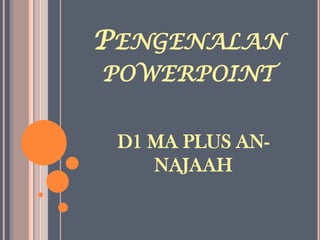 PENGENALAN
POWERPOINT


 D1 MA PLUS AN-
    NAJAAH
 