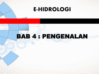 E-HIDROLOGI
BAB 4 : PENGENALAN
 