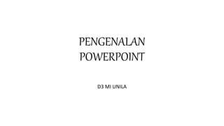 PENGENALAN
POWERPOINT
D3 MI UNILA
 