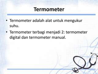 Termometer
• Termometer adalah alat untuk mengukur
suhu.
• Termometer terbagi menjadi 2: termometer
digital dan termometer manual.
 
