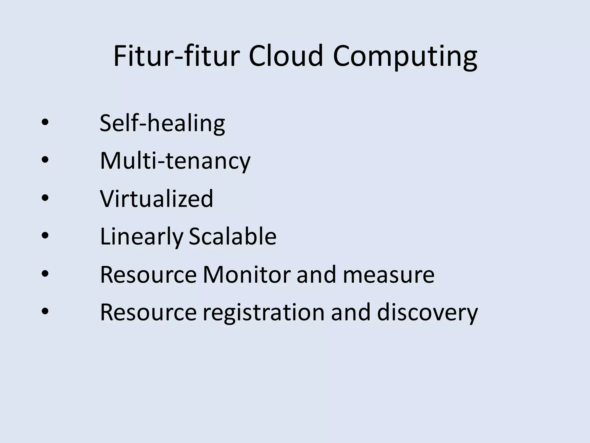 Fitur-fitur Cloud Computing
• Self-healing
• Multi-tenancy
• Virtualized
• Linearly Scalable
• Resource Monitor and measure
• Resource registration and discovery
 