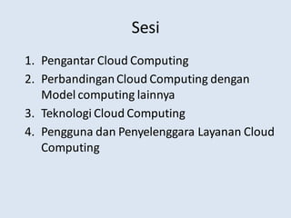 Sesi
1. Pengantar Cloud Computing
2. PerbandinganCloud Computing dengan
Model computing lainnya
3. Teknologi Cloud Computing
4. Pengguna dan Penyelenggara Layanan Cloud
Computing
 