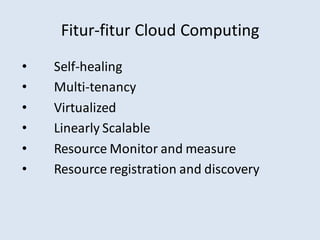 Fitur-fitur Cloud Computing
• Self-healing
• Multi-tenancy
• Virtualized
• Linearly Scalable
• Resource Monitor and measure
• Resource registration and discovery
 