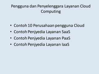 Pengguna dan Penyelenggara Layanan Cloud
Computing
• Contoh10 Perusahaanpengguna Cloud
• ContohPenjyedia Layanan SaaS
• ContohPenjyedia Layanan PaaS
• ContohPenjyedia Layanan IaaS
 