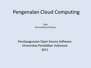 Pengenalan Cloud Computing
Pendayagunaan Open Source Software
Universitas Pendidikan Indonesia
2011
Oleh
BramandityoPrabowo
 